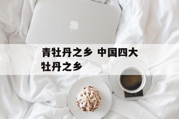 青牡丹之乡 中国四大牡丹之乡-第1张图片-