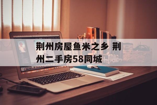 荆州房屋鱼米之乡 荆州二手房58同城-第1张图片-