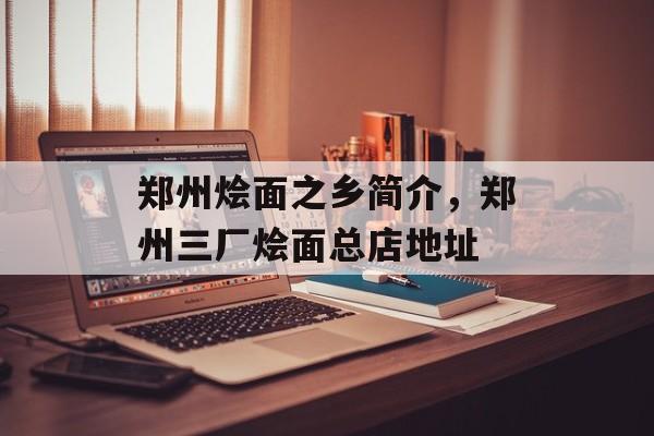 郑州烩面之乡简介，郑州三厂烩面总店地址-第1张图片-