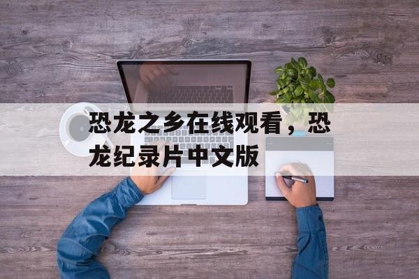 恐龙之乡在线观看，恐龙纪录片中文版-第1张图片-