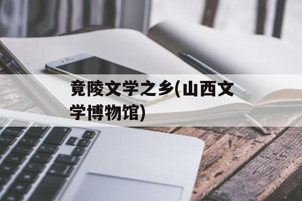 竟陵文学之乡(山西文学博物馆)-第1张图片-