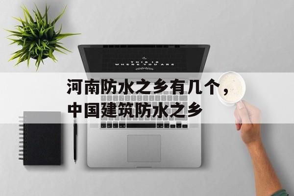 河南防水之乡有几个，中国建筑防水之乡-第1张图片-