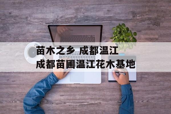 苗木之乡 成都温江 成都苗圃温江花木基地-第1张图片-