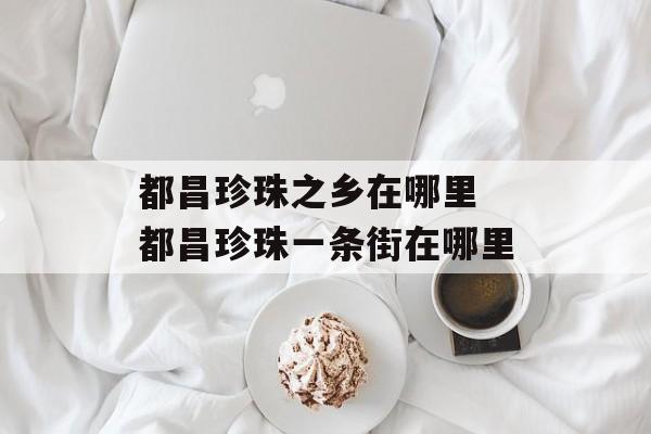 都昌珍珠之乡在哪里 都昌珍珠一条街在哪里-第1张图片-