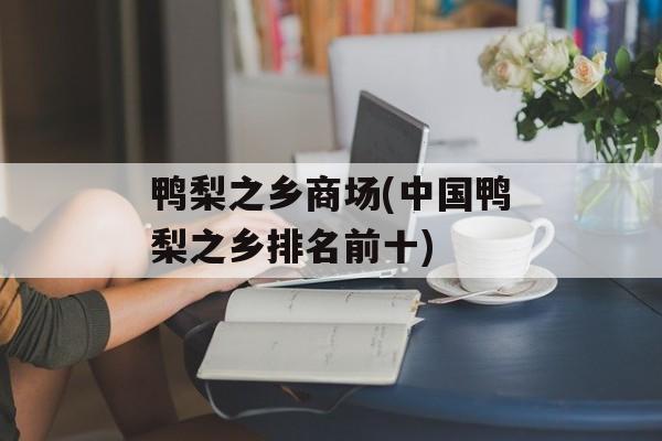 鸭梨之乡商场(中国鸭梨之乡排名前十)-第1张图片-