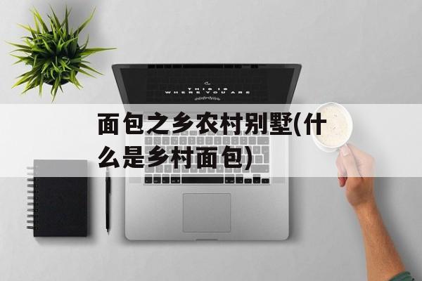 面包之乡农村别墅(什么是乡村面包)-第1张图片-