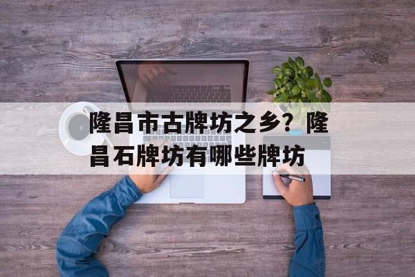 隆昌市古牌坊之乡？隆昌石牌坊有哪些牌坊-第1张图片-
