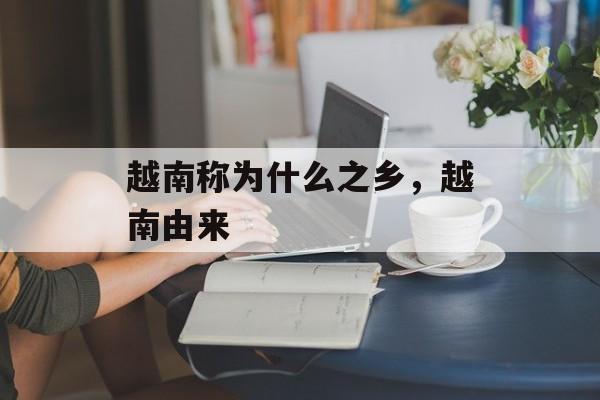 越南称为什么之乡，越南由来-第1张图片-