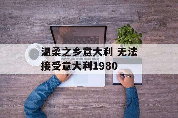温柔之乡意大利 无法接受意大利1980-第1张图片-