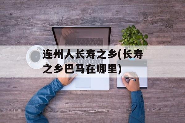 连州人长寿之乡(长寿之乡巴马在哪里)-第1张图片-
