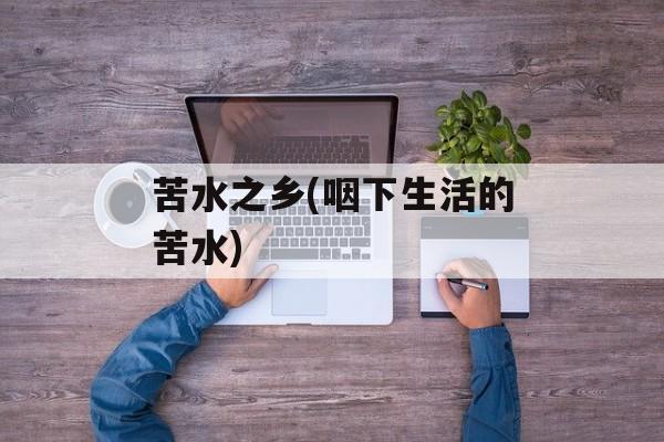 苦水之乡(咽下生活的苦水)-第1张图片-
