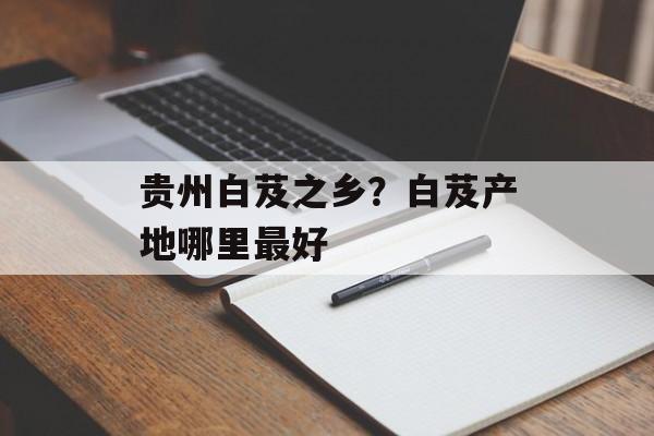 贵州白芨之乡？白芨产地哪里最好-第1张图片-