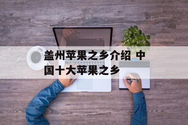 盖州苹果之乡介绍 中国十大苹果之乡-第1张图片-