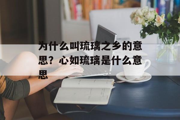 为什么叫琉璃之乡的意思？心如琉璃是什么意思-第1张图片-