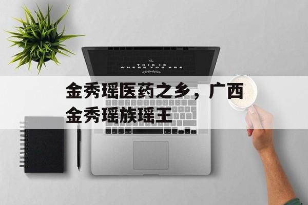 金秀瑶医药之乡，广西金秀瑶族瑶王-第1张图片-