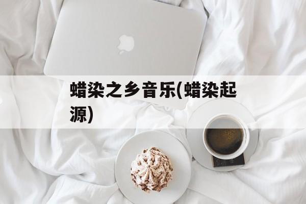 蜡染之乡音乐(蜡染起源)-第1张图片-