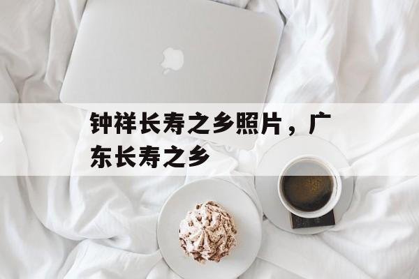 钟祥长寿之乡照片，广东长寿之乡-第1张图片-
