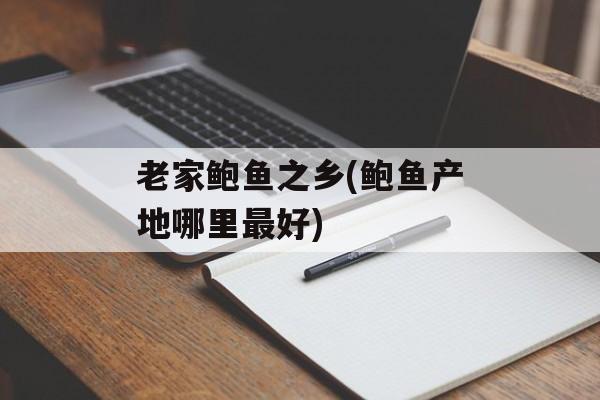 老家鲍鱼之乡(鲍鱼产地哪里最好)-第1张图片-