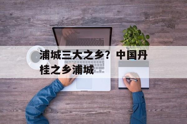 浦城三大之乡？中国丹桂之乡浦城-第1张图片-
