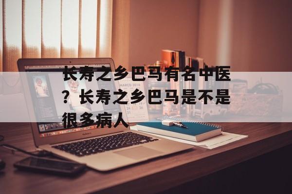 长寿之乡巴马有名中医？长寿之乡巴马是不是很多病人-第1张图片-