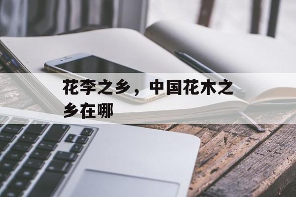 花李之乡，中国花木之乡在哪-第1张图片-