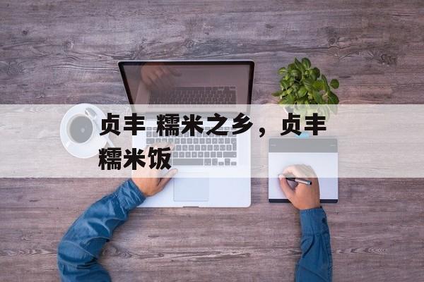贞丰 糯米之乡，贞丰糯米饭-第1张图片-