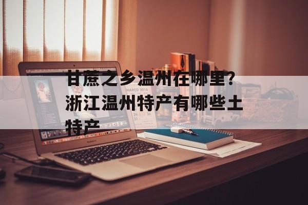 甘蔗之乡温州在哪里？浙江温州特产有哪些土特产-第1张图片-