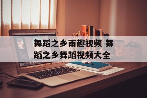 舞蹈之乡雨趣视频 舞蹈之乡舞蹈视频大全-第1张图片-