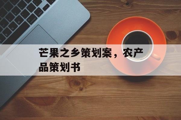 芒果之乡策划案，农产品策划书-第1张图片-