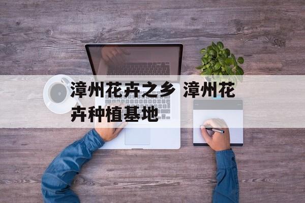 漳州花卉之乡 漳州花卉种植基地-第1张图片-