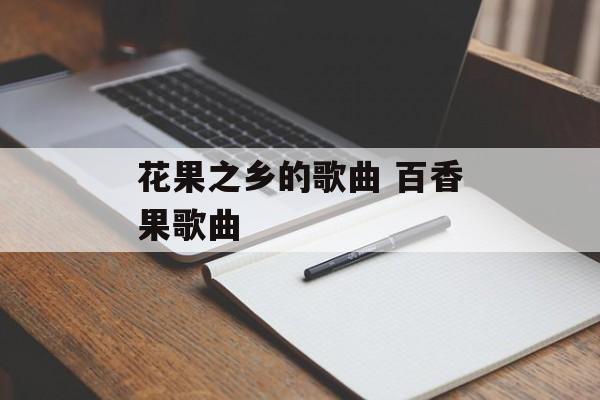 花果之乡的歌曲 百香果歌曲-第1张图片-