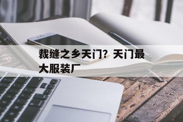 裁缝之乡天门？天门最大服装厂-第1张图片-
