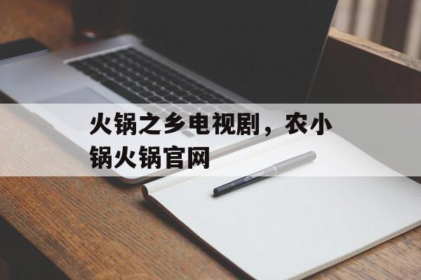 火锅之乡电视剧，农小锅火锅官网-第1张图片-