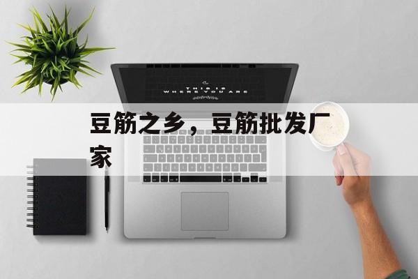豆筋之乡，豆筋批发厂家-第1张图片-