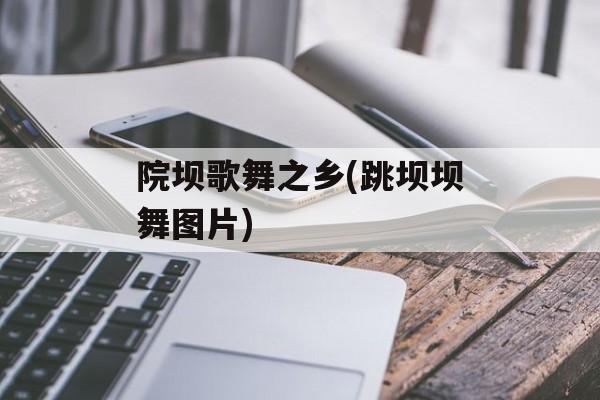 院坝歌舞之乡(跳坝坝舞图片)-第1张图片-
