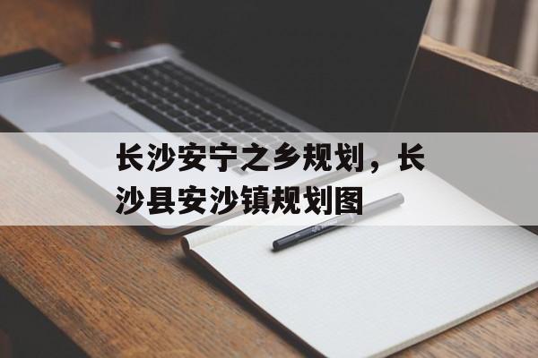 长沙安宁之乡规划，长沙县安沙镇规划图-第1张图片-