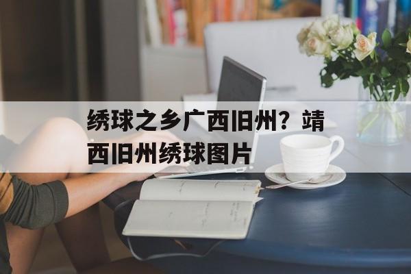绣球之乡广西旧州？靖西旧州绣球图片-第1张图片-