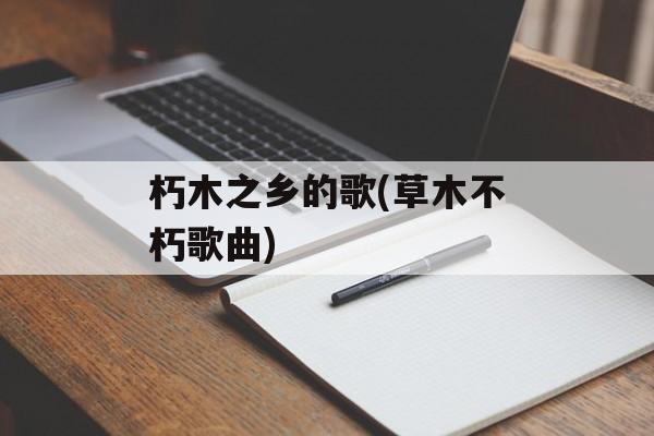 朽木之乡的歌(草木不朽歌曲)-第1张图片-