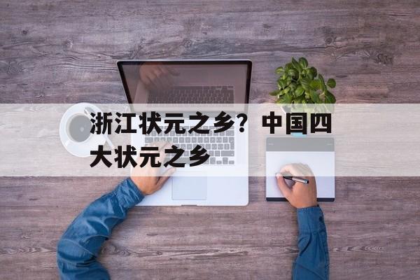 浙江状元之乡？中国四大状元之乡-第1张图片-