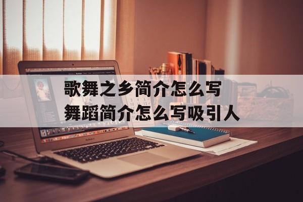歌舞之乡简介怎么写 舞蹈简介怎么写吸引人-第1张图片-