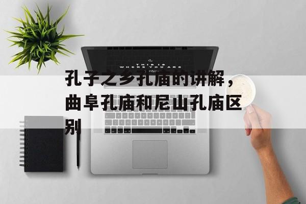 孔子之乡孔庙的讲解，曲阜孔庙和尼山孔庙区别-第1张图片-