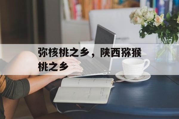 弥核桃之乡，陕西猕猴桃之乡-第1张图片-