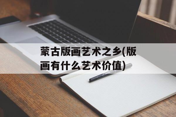 蒙古版画艺术之乡(版画有什么艺术价值)-第1张图片-