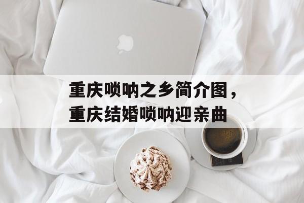 重庆唢呐之乡简介图，重庆结婚唢呐迎亲曲-第1张图片-