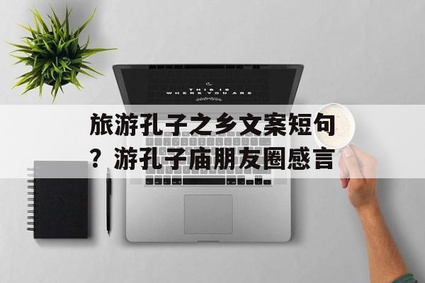 旅游孔子之乡文案短句？游孔子庙朋友圈感言-第1张图片-