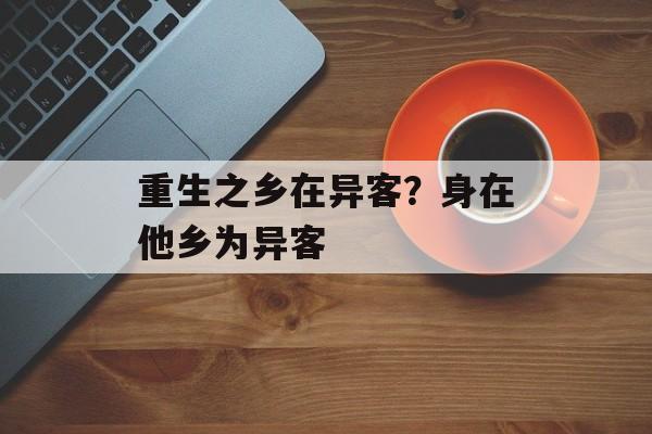 重生之乡在异客？身在他乡为异客-第1张图片-