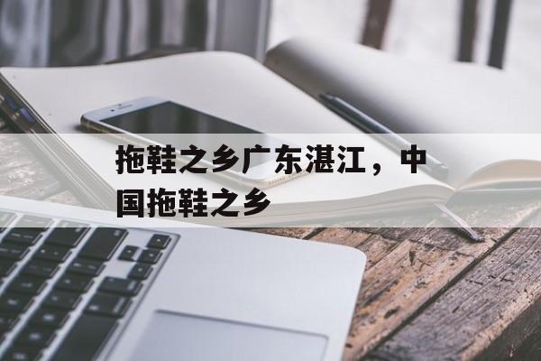 拖鞋之乡广东湛江，中国拖鞋之乡-第1张图片-