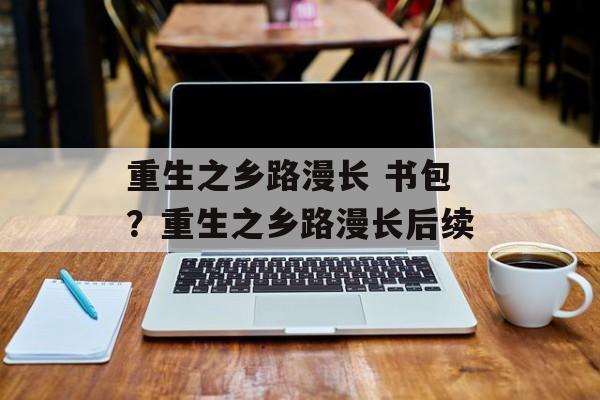 重生之乡路漫长 书包？重生之乡路漫长后续-第1张图片-