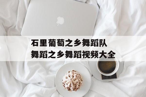 石里葡萄之乡舞蹈队 舞蹈之乡舞蹈视频大全-第1张图片-
