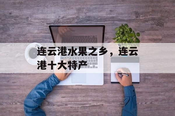 连云港水果之乡，连云港十大特产-第1张图片-